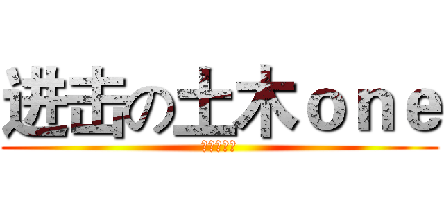 进击の土木ｏｎｅ (吃你妈狗屎)