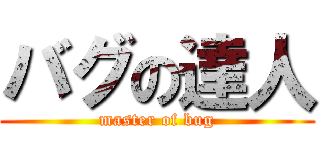 バグの達人 (master of bug)