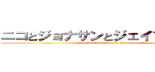 ニコとジョナサンとジェイソンの部屋 (Nico and Jonathan and Jason room)