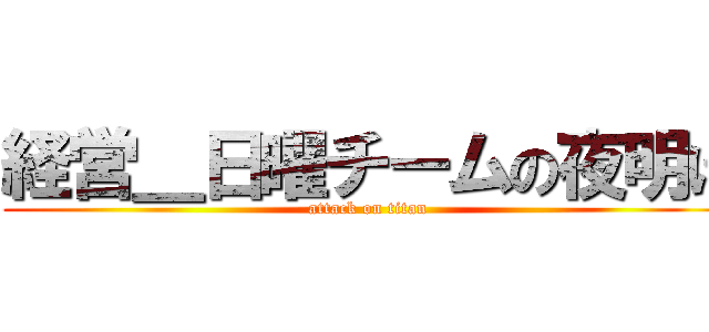 経営＿日曜チームの夜明け (attack on titan)