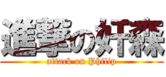 進撃の奸森 (attack on Philip)