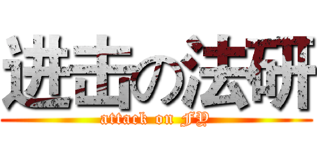 进击の法研 (attack on FY)