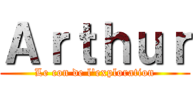 Ａｒｔｈｕｒ (Le con de l'exploration)