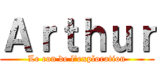 Ａｒｔｈｕｒ (Le con de l'exploration)