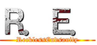 Ｒ．Ｅ． (RecklessEndsanity)