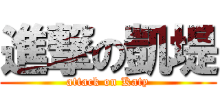 進撃の凱堤 (attack on Katy)