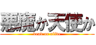 悪魔か天使か (dead or alive)