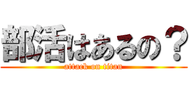 部活はあるの？ (attack on titan)