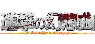 進撃の幻想曲 (attack on huan xiang qu)