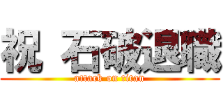祝 石破退職 (attack on titan)