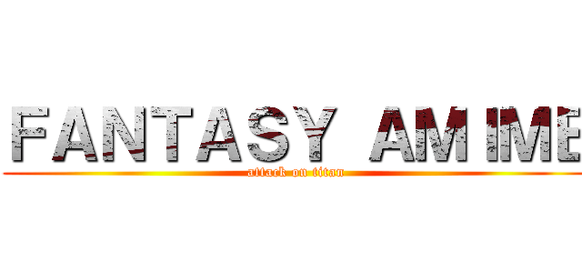 ＦＡＮＴＡＳＹ ＡＭＩＭＥ (attack on titan)