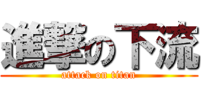 進撃の下流 (attack on titan)