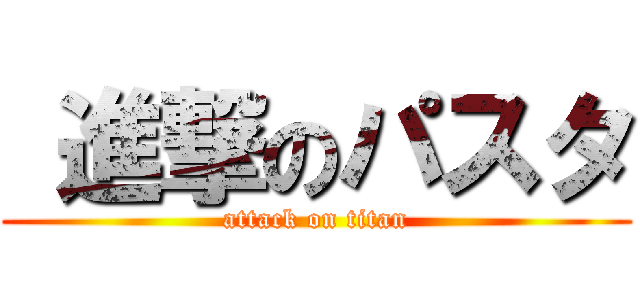  進撃のパスタ (attack on titan)
