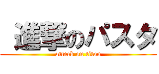  進撃のパスタ (attack on titan)