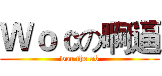 Ｗｏｃの啊逼 (woc the ab)