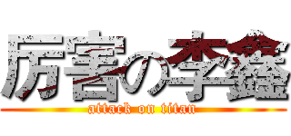厉害の李鑫 (attack on titan)