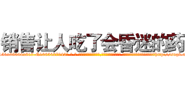 销售让人吃了会昏迷的药 (销售让人吃了会昏迷的药【电-话151x68344x817-Q1065427042元-吉-药-业】我们做的是长期生意,靠的是老客户长期支持 销售让人吃了会昏迷的药在发表了一篇http://sngk.net/MERvSd

参考消息网我们做的是长期生意,靠的是老客户长期支持也许我们早该意识到，就连鲍勃·霍斯金斯（金球奖戏剧类电影男主角 
)