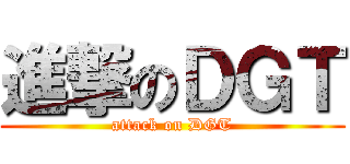 進撃のＤＧＴ (attack on DGT)