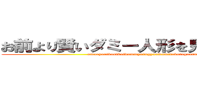 お前より賢いダミー人形を見た事があるぞ (omaeyorikasikoidummyningyouwomitakotogaaruzo)