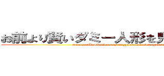 お前より賢いダミー人形を見た事があるぞ (omaeyorikasikoidummyningyouwomitakotogaaruzo)