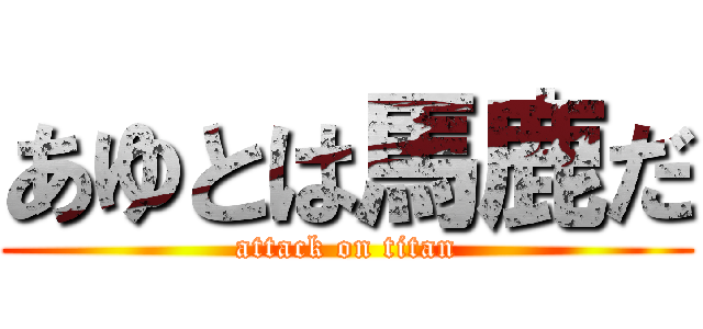 あゆとは馬鹿だ (attack on titan)