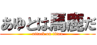 あゆとは馬鹿だ (attack on titan)