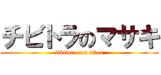 チビトラのマサキ (tibitora  on titan)