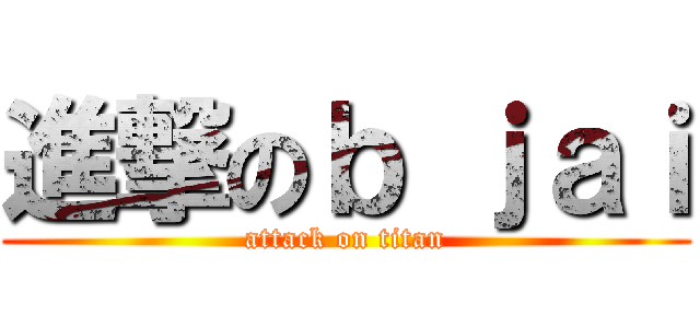 進撃のｂ ｊａｉ (attack on titan)