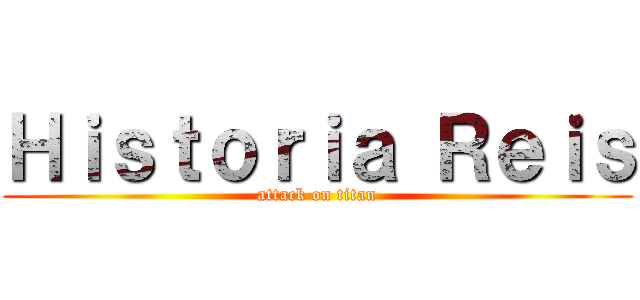Ｈｉｓｔｏｒｉａ Ｒｅｉｓ (attack on titan)