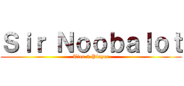 Ｓｉｒ Ｎｏｏｂａｌｏｔ (Tier 2 Player)