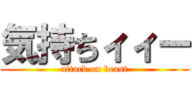 気持ちィィー (attack on beast)