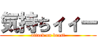 気持ちィィー (attack on beast)