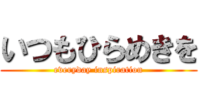 いつもひらめきを (everyday inspiration)