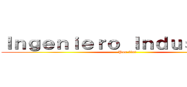 Ｉｎｇｅｎｉｅｒｏ Ｉｎｄｕｓｔｒｉａｌ (Por fin!)