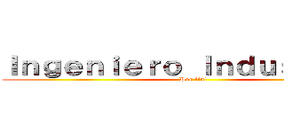 Ｉｎｇｅｎｉｅｒｏ Ｉｎｄｕｓｔｒｉａｌ (Por fin!)