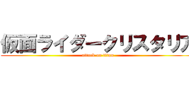 仮面ライダークリスタリア (attack on titan)