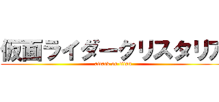 仮面ライダークリスタリア (attack on titan)