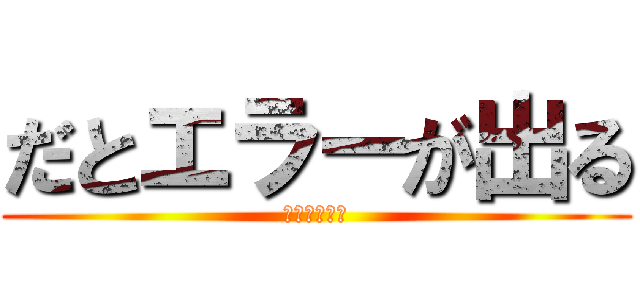 だとエラーが出る (地獄にいます)