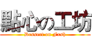 點心の工坊 (Dessert on Fxsh)