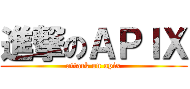進撃のＡＰＩＸ (attack on apix)