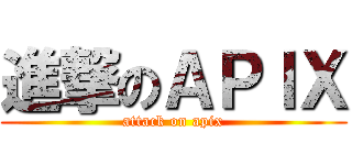 進撃のＡＰＩＸ (attack on apix)