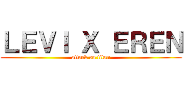 ＬＥＶＩ Ｘ ＥＲＥＮ (attack on titan)