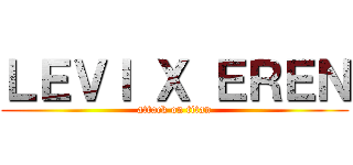 ＬＥＶＩ Ｘ ＥＲＥＮ (attack on titan)