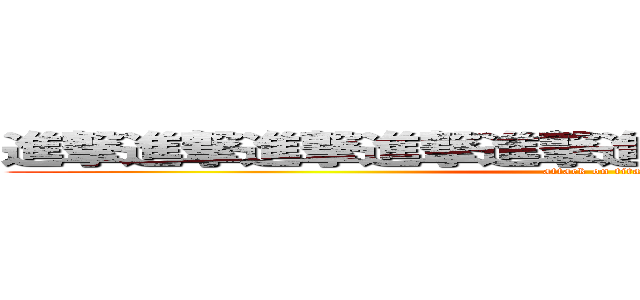進撃進撃進撃進撃進撃進撃進撃進撃進撃進撃 (attack on titan)