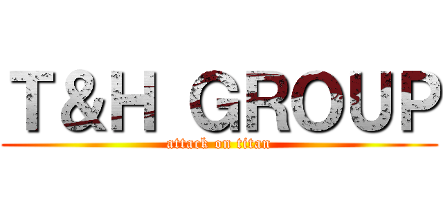 Ｔ＆Ｈ ＧＲＯＵＰ (attack on titan)