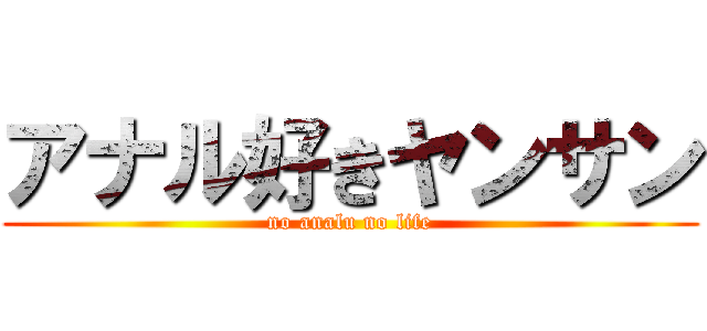 アナル好きヤンサン (no analu no life)