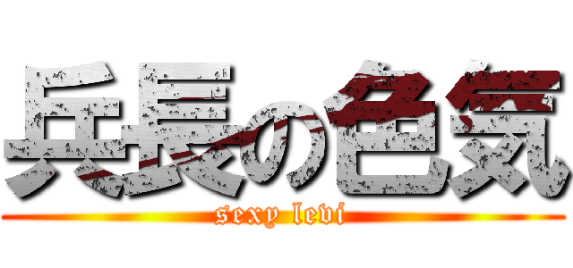 兵長の色気 (sexy levi)