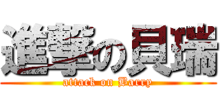 進撃の貝瑞 (attack on Barry)