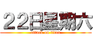２２日星期六 (attack on titan)