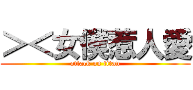 ＞＜女僕惹人愛 (attack on titan)